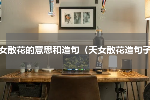 天女散花的意思和造句（天女散花造句子）