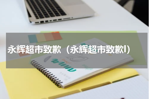 永辉超市致歉（永辉超市致歉l）