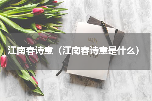 江南春诗意（江南春诗意是什么）