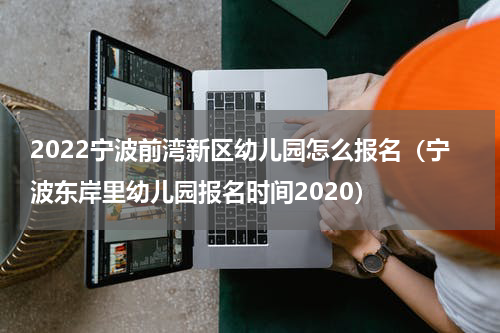 2022宁波前湾新区幼儿园怎么报名（宁波东岸里幼儿园报名时间2020）