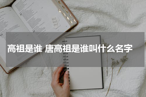 高祖是谁 唐高祖是谁叫什么名字