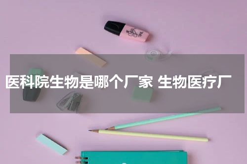 医科院生物是哪个厂家 生物医疗厂