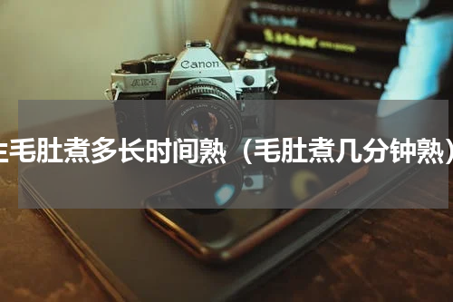 生毛肚煮多长时间熟（毛肚煮几分钟熟）