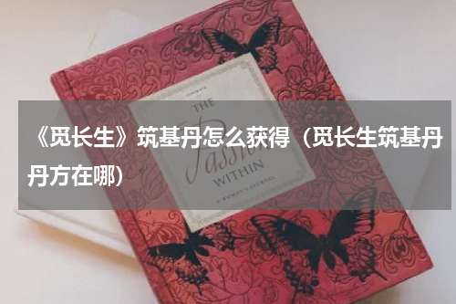 《觅长生》筑基丹怎么获得（觅长生筑基丹丹方在哪）