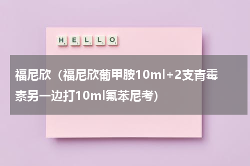 福尼欣（福尼欣葡甲胺10ml+2支青霉素另一边打10ml氟苯尼考）