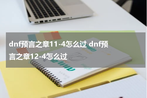 dnf预言之章11-4怎么过 dnf预言之章12-4怎么过