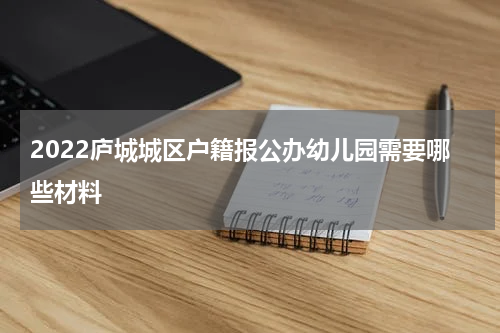 2022庐城城区户籍报公办幼儿园需要哪些材料