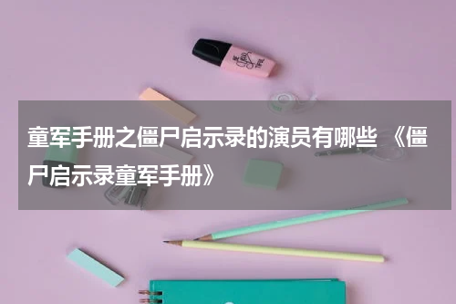 童军手册之僵尸启示录的演员有哪些 《僵尸启示录童军手册》