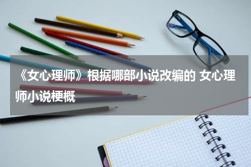 《女心理师》根据哪部小说改编的 女心理师小说梗概