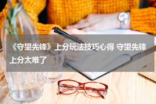 《守望先锋》上分玩法技巧心得 守望先锋上分太难了