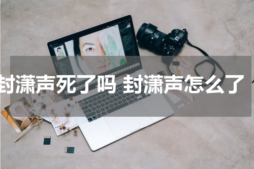 封潇声死了吗 封潇声怎么了