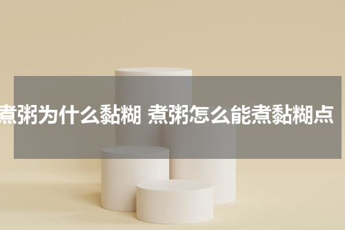 煮粥为什么黏糊 煮粥怎么能煮黏糊点