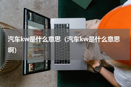 汽车kw是什么意思（汽车kw是什么意思啊）