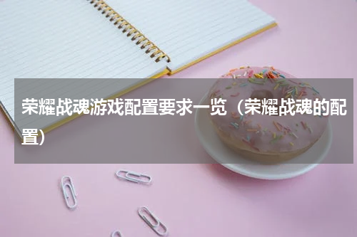 荣耀战魂游戏配置要求一览（荣耀战魂的配置）