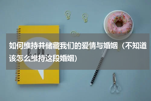 如何维持并储藏我们的爱情与婚姻（不知道该怎么维持这段婚姻）