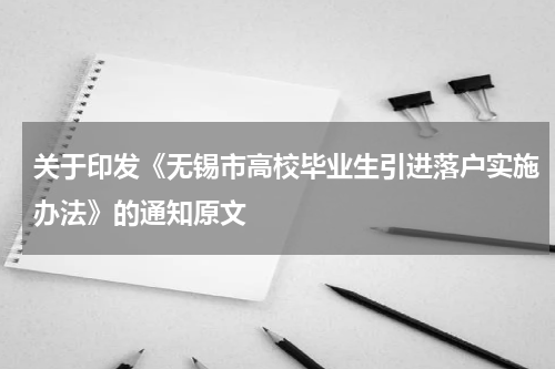 关于印发《无锡市高校毕业生引进落户实施办法》的通知原文
