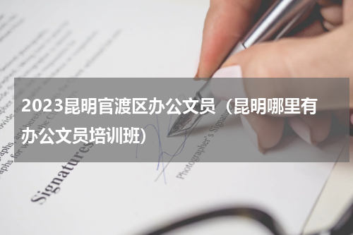 2023昆明官渡区办公文员（昆明哪里有办公文员培训班）