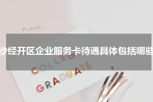 长沙经开区企业服务卡待遇具体包括哪些？