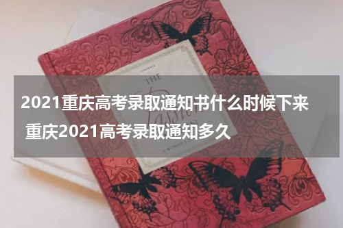 2021重庆高考录取通知书什么时候下来 重庆2021高考录取通知多久