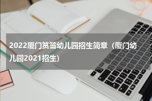 2022厦门筼筜幼儿园招生简章（厦门幼儿园2021招生）