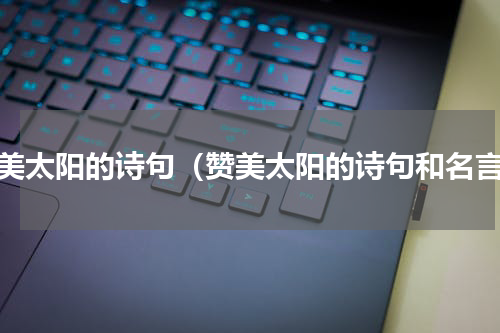 赞美太阳的诗句（赞美太阳的诗句和名言）