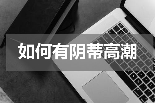 如何有阴蒂高潮