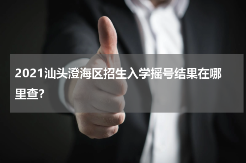 2021汕头澄海区招生入学摇号结果在哪里查？