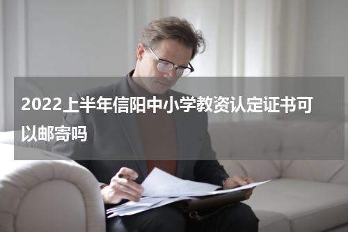 2022上半年信阳中小学教资认定证书可以邮寄吗