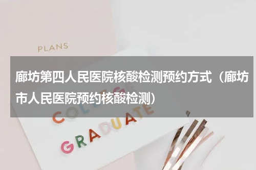 廊坊第四人民医院核酸检测预约方式（廊坊市人民医院预约核酸检测）