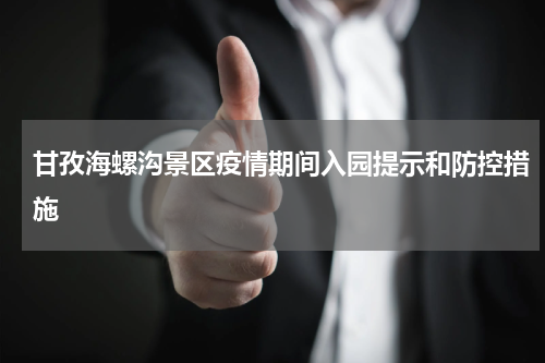 甘孜海螺沟景区疫情期间入园提示和防控措施