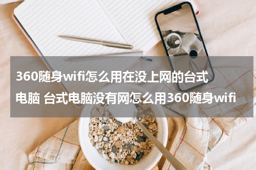 360随身wifi怎么用在没上网的台式电脑 台式电脑没有网怎么用360随身wifi
