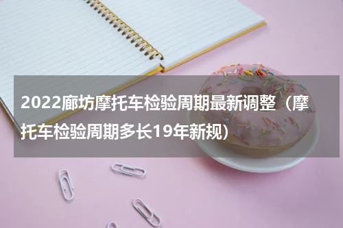 2022廊坊摩托车检验周期最新调整（摩托车检验周期多长19年新规）