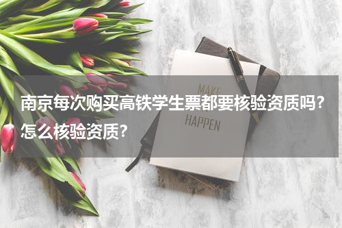 南京每次购买高铁学生票都要核验资质吗？怎么核验资质？
