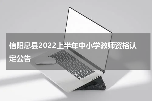 信阳息县2022上半年中小学教师资格认定公告