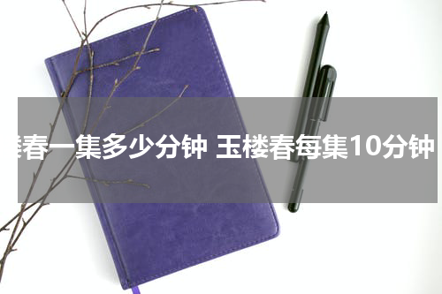 玉楼春一集多少分钟 玉楼春每集10分钟