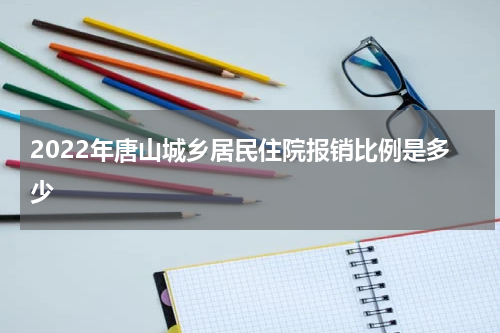 2022年唐山城乡居民住院报销比例是多少