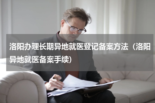 洛阳办理长期异地就医登记备案方法（洛阳异地就医备案手续）