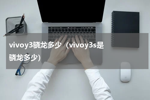 vivoy3骁龙多少（vivoy3s是骁龙多少）