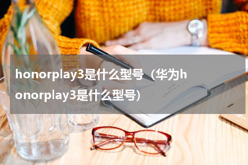 honorplay3是什么型号（华为honorplay3是什么型号）