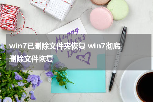 win7已删除文件夹恢复 win7彻底删除文件恢复