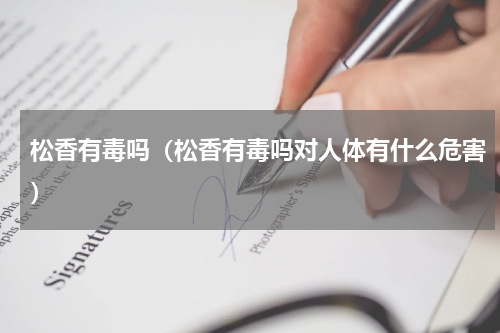 松香有毒吗（松香有毒吗对人体有什么危害）