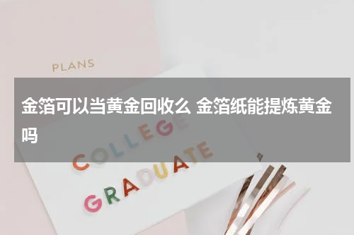 金箔可以当黄金回收么 金箔纸能提炼黄金吗
