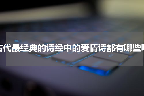 古代最经典的诗经中的爱情诗都有哪些呢