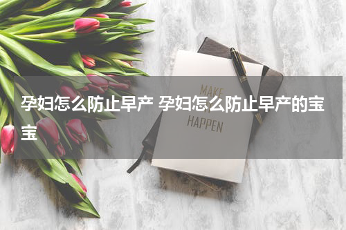 孕妇怎么防止早产 孕妇怎么防止早产的宝宝