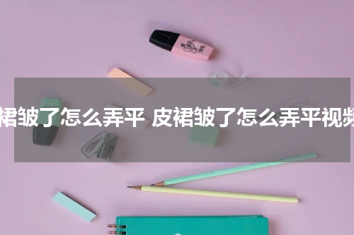 皮裙皱了怎么弄平 皮裙皱了怎么弄平视频