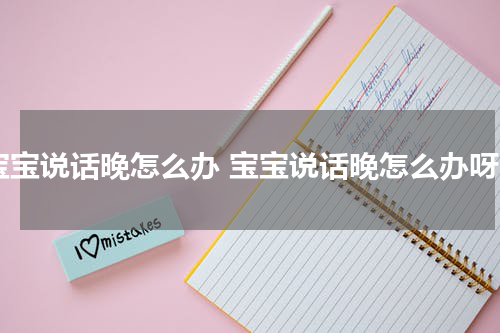 宝宝说话晚怎么办 宝宝说话晚怎么办呀
