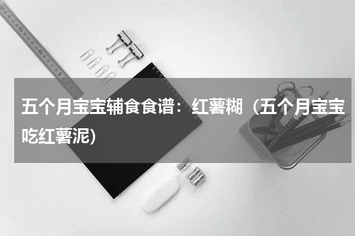 五个月宝宝辅食食谱：红薯糊（五个月宝宝吃红薯泥）