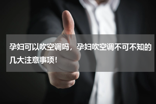 孕妇可以吹空调吗，孕妇吹空调不可不知的几大注意事项！