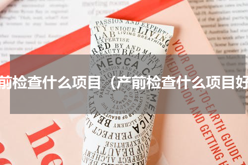 产前检查什么项目（产前检查什么项目好）