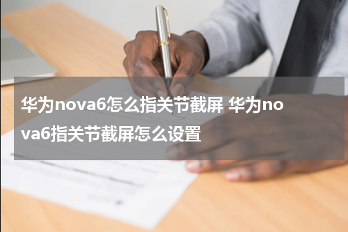 华为nova6怎么指关节截屏 华为nova6指关节截屏怎么设置
